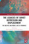 The Legacies of Soviet Repression and Displacement (The Multiple and Mobile Lives of Memories) by Samira Saramo, Ulla Savolainen, 9781032305264