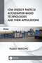 Low Energy Particle Accelerator-Based Technologies and Their Applications by Vlado Valković, 9781032276946