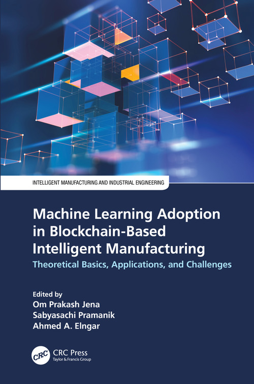 Machine Learning Adoption in Blockchain-Based Intelligent Manufacturing (Theoretical Basics, Applications, and Challenges) by Om Prakash Jena, Sabyasachi Pramanik, Ahmed A. Elngar, 9781032171548