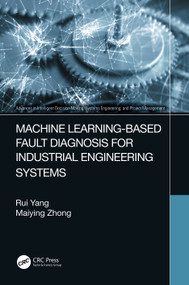 Machine Learning-Based Fault Diagnosis for Industrial Engineering Systems by Rui Yang, Maiying Zhong, 9781032147260