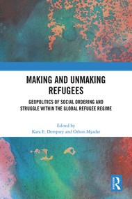 Making and Unmaking Refugees (Geopolitics of Social Ordering and Struggle within the Global Refugee Regime) by Kara E. Dempsey, Orhon Myadar, 9781032452715