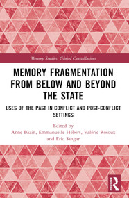 Memory Fragmentation from Below and Beyond the State (Uses of the Past in Conflict and Post-conflict Settings) by Anne Bazin, Emmanuelle Hébert, Valérie Rosoux, Eric Sangar, 9780367706227