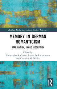 Memory in German Romanticism (Imagination, Image, Reception) by Christopher R. Clason, Joseph D. Rockelmann, Christina M. Weiler, 9781032319865