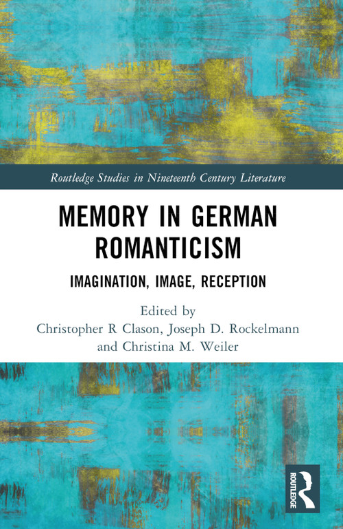 Memory in German Romanticism (Imagination, Image, Reception) by Christopher R. Clason, Joseph D. Rockelmann, Christina M. Weiler, 9781032319865