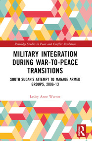 Military Integration during War-to-Peace Transitions (South Sudan's Attempt to Manage Armed Groups, 2006-13) by Lesley Anne Warner, 9781032112305