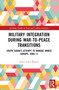 Military Integration during War-to-Peace Transitions (South Sudan's Attempt to Manage Armed Groups, 2006-13) by Lesley Anne Warner, 9781032112305