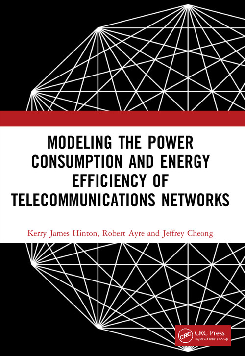 Modeling the Power Consumption and Energy Efficiency of Telecommunications Networks by Kerry James Hinton, Robert Ayre, Jeffrey Cheong, 9781032115962