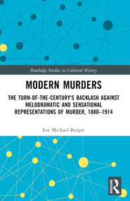 Modern Murders (The Turn-of-the-Century's Backlash Against Melodramatic and Sensational Representations of Murder, 1880-1914) by Lee Michael-Berger, 9781032120225
