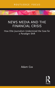 News Media and the Financial Crisis (How Elite Journalism Undermined the Case for a Paradigm Shift) - 9781032012643 by Adam Cox, 9781032012643