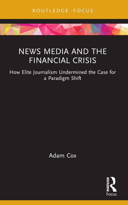 News Media and the Financial Crisis (How Elite Journalism Undermined the Case for a Paradigm Shift) - 9781032012643 by Adam Cox, 9781032012643
