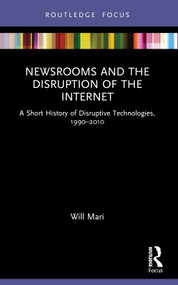 Newsrooms and the Disruption of the Internet (A Short History of Disruptive Technologies, 1990-2010) - 9781032249636 by Will Mari, 9781032249636