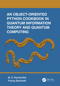 An Object-Oriented Python Cookbook in Quantum Information Theory and Quantum Computing by M.S. Ramkarthik, Pranay Barkataki, 9781032258898