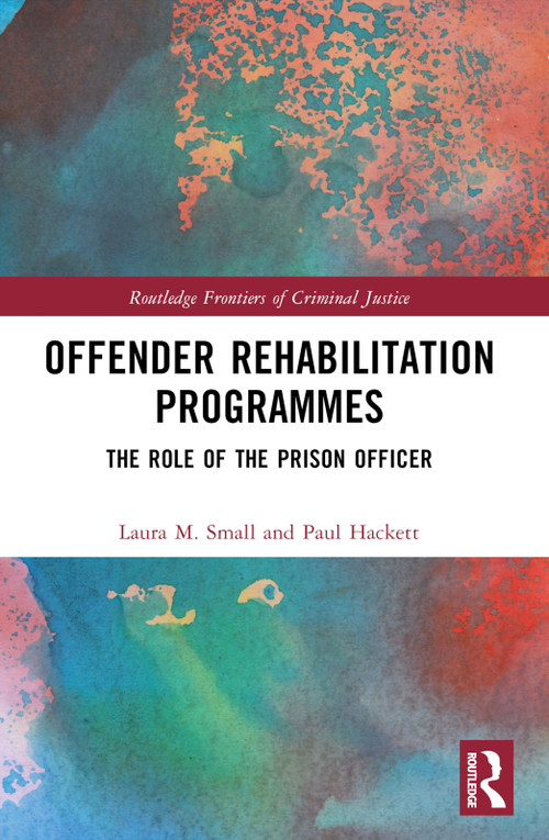 Offender Rehabilitation Programmes (The Role of the Prison Officer) by Laura M. Small, Paul M.W. Hackett, 9781032229430