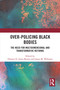 Over-Policing Black Bodies (The Need for Multidimensional and Transformative Reforms) by Delores D. Jones-Brown, Jason M. Williams, 9781032460048