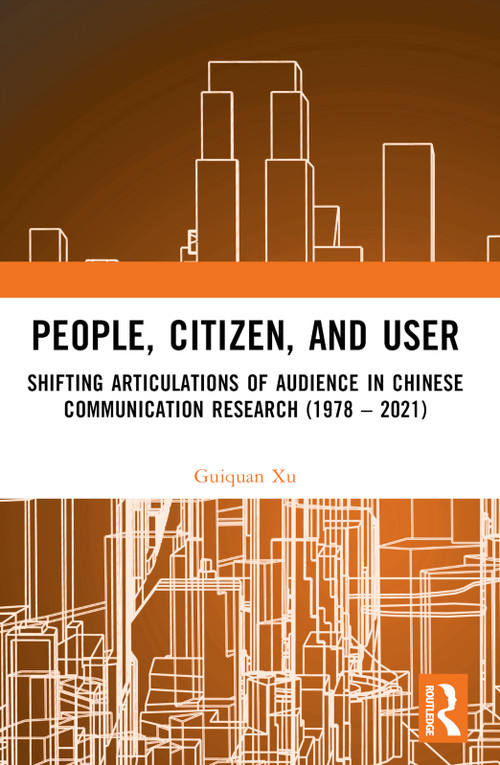 People, Citizen, and User (Shifting Articulations of Audience in Chinese Communication Research (1978 - 2021)) by Guiquan Xu, 9781032468730
