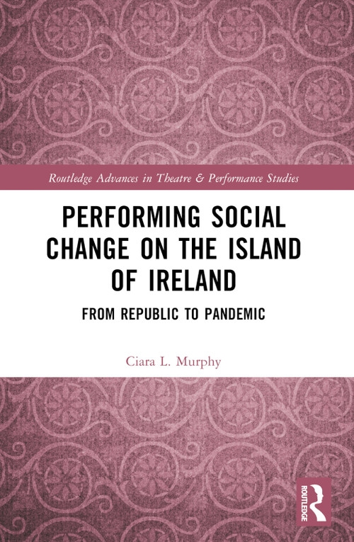 Performing Social Change on the Island of Ireland (From Republic to Pandemic) by Ciara L. Murphy, 9781032078151
