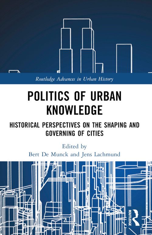 Politics of Urban Knowledge (Historical Perspectives on the Shaping and Governing of Cities) by Bert De Munck, Jens Lachmund, 9781032320526