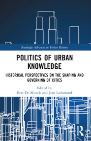 Politics of Urban Knowledge (Historical Perspectives on the Shaping and Governing of Cities) by Bert De Munck, Jens Lachmund, 9781032320526