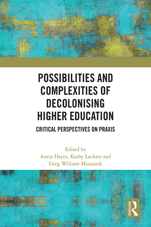 Possibilities and Complexities of Decolonising Higher Education (Critical Perspectives on Praxis) by Aneta Hayes, Kathy Luckett, Greg William Misiaszek, 9781032447650