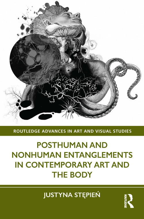 Posthuman and Nonhuman Entanglements in Contemporary Art and the Body by Justyna Stępień, 9781032106106