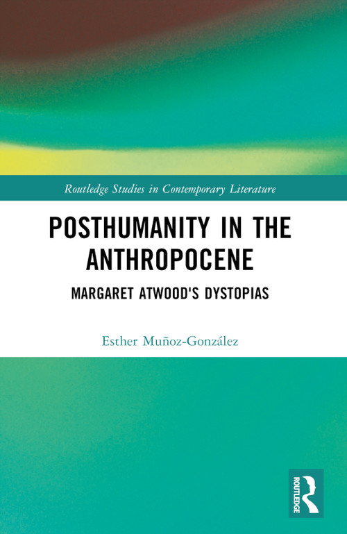 Posthumanity in the Anthropocene (Margaret Atwood's Dystopias) by Esther Muñoz-González, 9781032390550