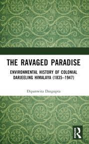 The Ravaged Paradise (Environmental History of Colonial Darjeeling Himalaya (1835-1947)) by Dipanwita Dasgupta, 9781032498294