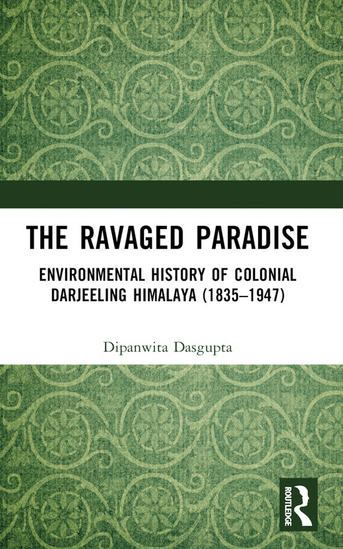 The Ravaged Paradise (Environmental History of Colonial Darjeeling Himalaya (1835-1947)) by Dipanwita Dasgupta, 9781032498294