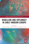 Rebellion and Diplomacy in Early Modern Europe by Monika Barget, David de Boer, Malte Griesse, 9781032170602