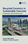 Recycled Ceramics in Sustainable Concrete (Properties and Performance) by Kwok Wei Shah, Ghasan Fahim Huseien, 9780367636906
