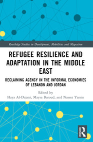 Refugee Resilience and Adaptation in the Middle East (Reclaiming Agency in the Informal Economies of Lebanon and Jordan) by Haya Al-Dajani, Maysa Baroud, Nasser Yassin, 9781032253138