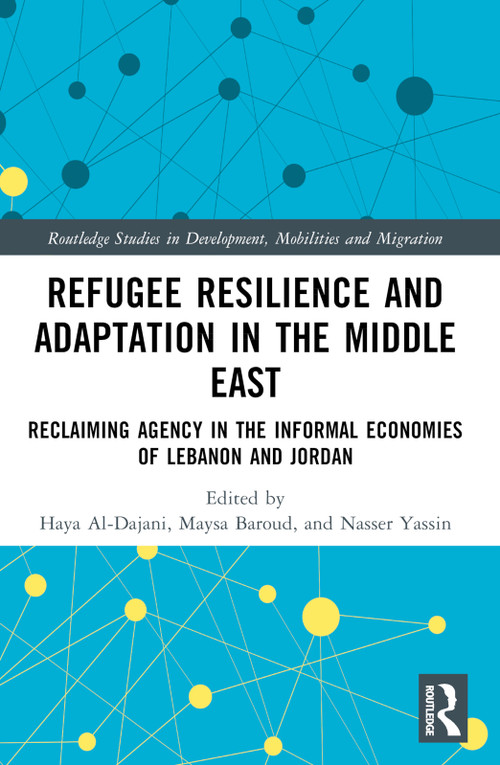 Refugee Resilience and Adaptation in the Middle East (Reclaiming Agency in the Informal Economies of Lebanon and Jordan) by Haya Al-Dajani, Maysa Baroud, Nasser Yassin, 9781032253138