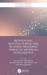 Reinventing Manufacturing and Business Processes Through Artificial Intelligence by Geeta Rana, Alex Khang, Ravindra Sharma, Alok Kumar Goel, Ashok Kumar Dubey, 9780367702106