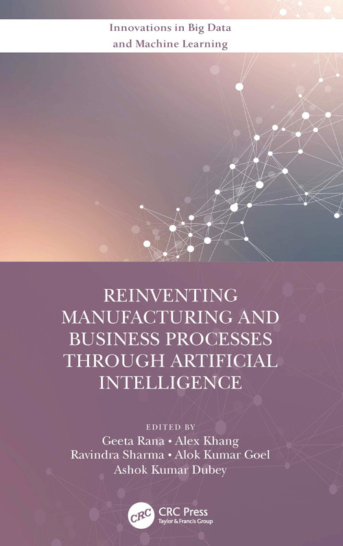 Reinventing Manufacturing and Business Processes Through Artificial Intelligence by Geeta Rana, Alex Khang, Ravindra Sharma, Alok Kumar Goel, Ashok Kumar Dubey, 9780367702106