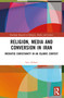 Religion, Media and Conversion in Iran (Mediated Christianity in an Islamic Context) - 9781032454351 by Sara Afshari, 9781032454351