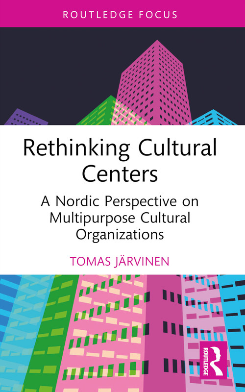 Rethinking Cultural Centers (A Nordic Perspective on Multipurpose Cultural Organizations) - 9781032182124 by Tomas Järvinen, 9781032182124