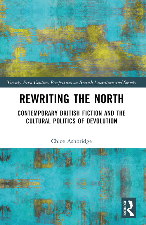 Rewriting the North (Contemporary British Fiction and the Cultural Politics of Devolution) by Chloe Ashbridge, 9781032485027