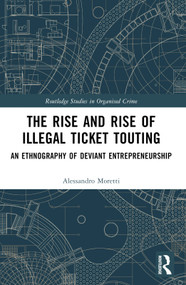 The Rise and Rise of Illegal Ticket Touting (An Ethnography of Deviant Entrepreneurship) by Alessandro Moretti, 9780367767877