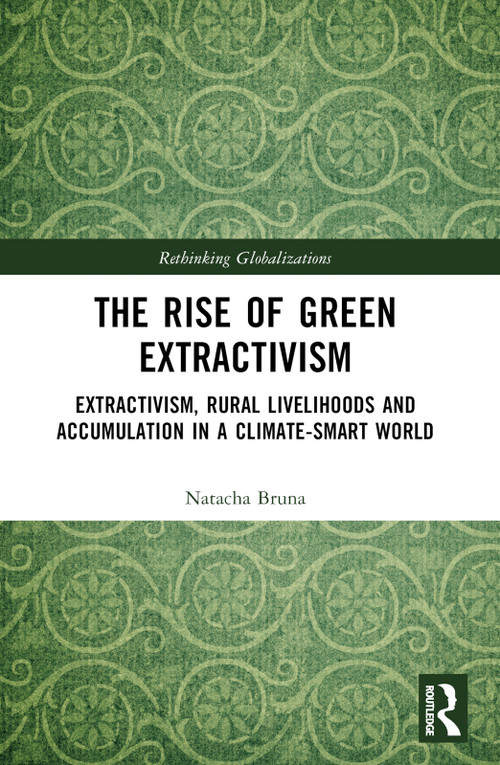 The Rise of Green Extractivism (Extractivism, Rural Livelihoods and Accumulation in a Climate-Smart World) by Natacha Bruna, 9781032398952