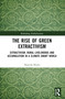 The Rise of Green Extractivism (Extractivism, Rural Livelihoods and Accumulation in a Climate-Smart World) by Natacha Bruna, 9781032398952
