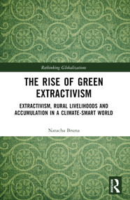 The Rise of Green Extractivism (Extractivism, Rural Livelihoods and Accumulation in a Climate-Smart World) by Natacha Bruna, 9781032398952