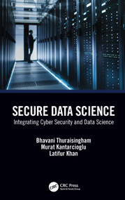 Secure Data Science (Integrating Cyber Security and Data Science) by Bhavani Thuraisingham, Murat Kantarcioglu, Latifur Khan, 9781032212579