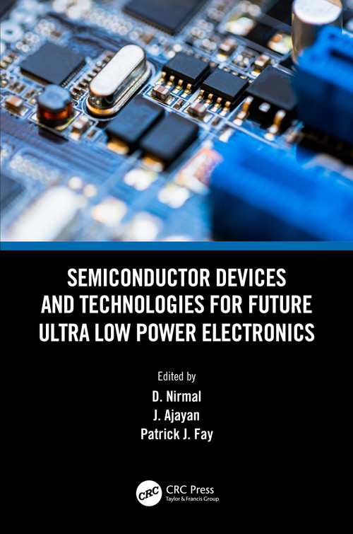 Semiconductor Devices and Technologies for Future Ultra Low Power Electronics by D. Nirmal, J. Ajayan, Patrick J. Fay, 9781032061627