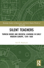 Silent Teachers (Turkish Books and Oriental Learning in Early Modern Europe, 1544-1669) by Nil Ö. Palabıyık, 9780367359799