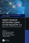 Smart Sensor Networks Using AI for Industry 4.0 (Applications and New Opportunities) by Soumya Ranjan Nayak, Biswa Mohan Sahoo, Muthukumaran Malarvel, Jibitesh Mishra, 9780367702137