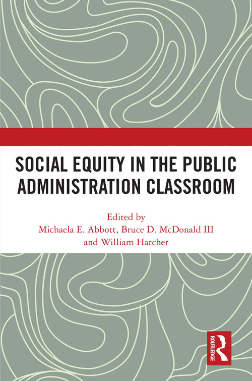 Social Equity in the Public Administration Classroom by Michaela E. Abbott, Bruce D. McDonald III, William Hatcher, 9781032463421