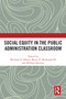 Social Equity in the Public Administration Classroom by Michaela E. Abbott, Bruce D. McDonald III, William Hatcher, 9781032463421