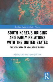 South Korea's Origins and Early Relations with the United States (The Lynchpin of Hegemonic Power) by Hyeonji Cha, Hyun Jin Kim, 9781032215174