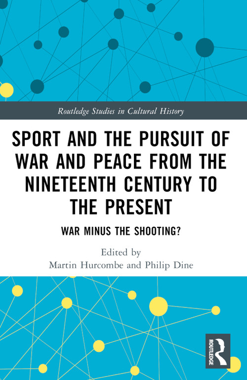 Sport and the Pursuit of War and Peace from the Nineteenth Century to the Present (War Minus the Shooting?) by Martin Hurcombe, Philip Dine, 9781032125985