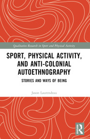 Sport, Physical Activity, and Anti-Colonial Autoethnography (Stories and Ways of Being) by Jason Laurendeau, 9780367672492