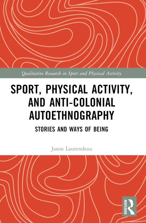 Sport, Physical Activity, and Anti-Colonial Autoethnography (Stories and Ways of Being) by Jason Laurendeau, 9780367672492